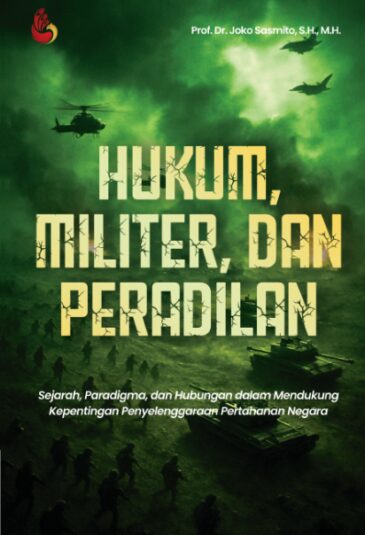 HUKUM, MILITER, DAN PERADILAN: Sejarah, Paradigma, dan Hubungan dalam Mendukung Kepentingan Penyelenggaraan Pertahanan Negara Karya Prof. Dr. Joko Sasmito, S.H., M.H.