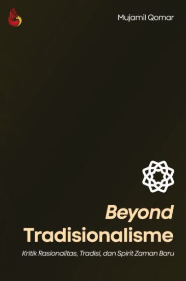Beyond Tradisionalisme: Kritik Rasionalitas, Tradisi, dan Spirit Zaman Baru Karya Mujamil Qomar