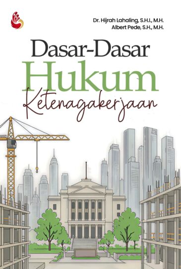 Dasar-Dasar Hukum Ketenagakerjaan–Dr. Hijrah Lahaling & Albert Pede, M.H.